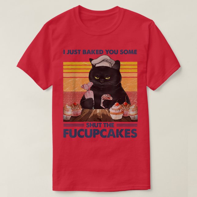 I Just Baked You Some Shut The Fucupcakes Baking B T-Shirt (Design vorne)