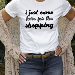 I Just Came Here For The Shopping Design Shopper T-Shirt