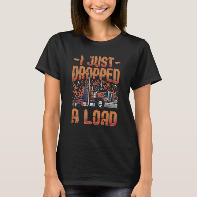 I Just Dropped A Load Trucker Semi Truck Driver Re T-Shirt (Vorderseite)