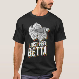 I Just Feel Betta Fish Fighting Fish Betta Fish 1 T-Shirt