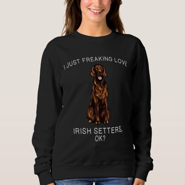 I Just Freaking Love Irish Setters Ok Dog Sweatshirt (Vorderseite)