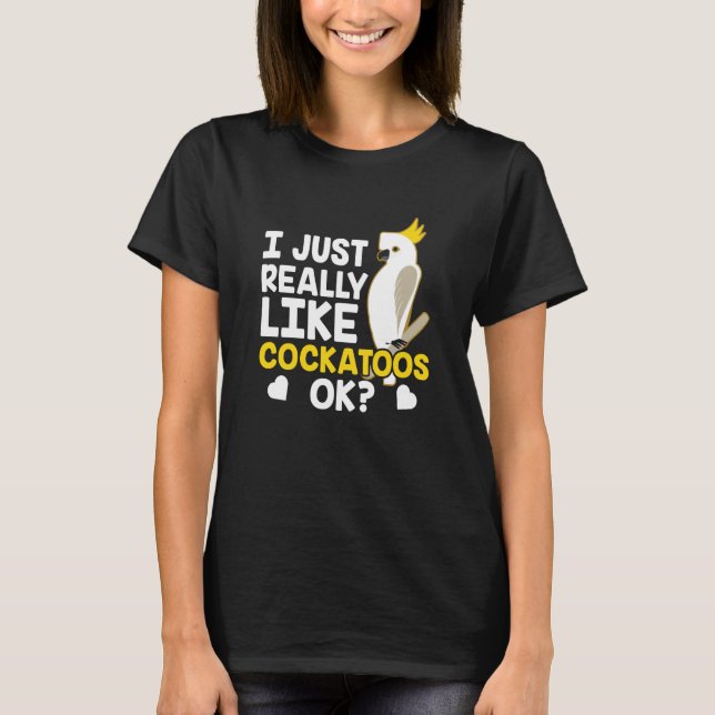 I Just Really Like Cockatoos Ok Animal Bird Cockat T-Shirt (Vorderseite)