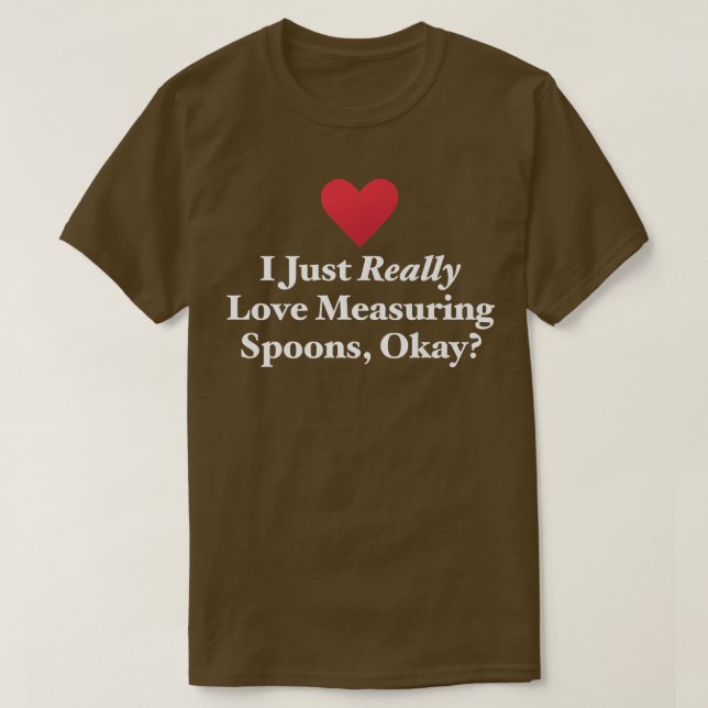 I Just Really Love Measuring Spoons, Okay Hilariou T-Shirt (Design vorne)