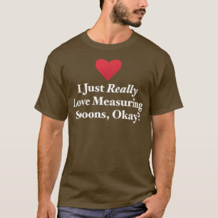 I Just Really Love Measuring Spoons, Okay Hilariou T-Shirt