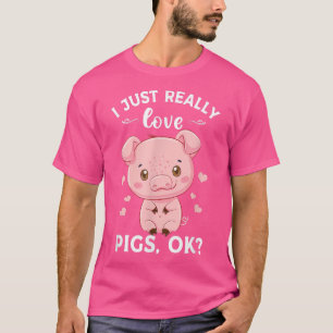 I Just Really Love Pigs Ok Piggy Lover Cute Hog Fa T-Shirt