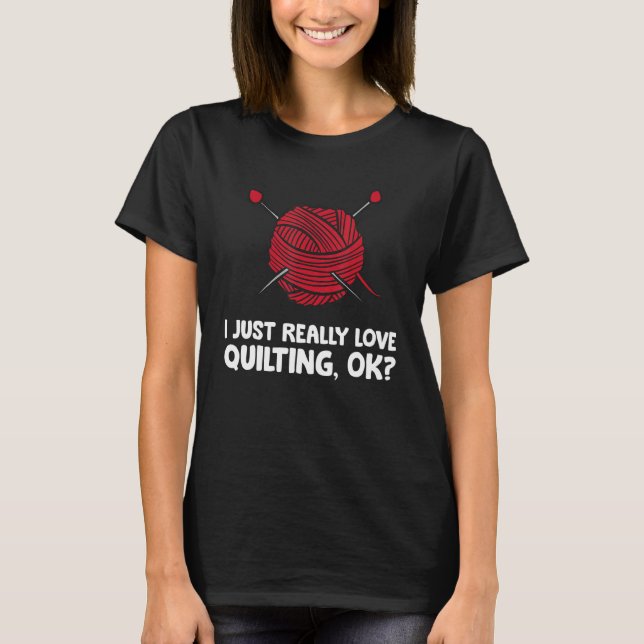 I Just Really Love Quilting Ok T-Shirt (Vorderseite)