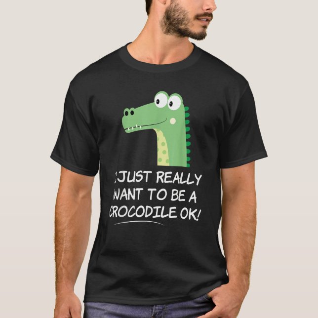 I Just Really Want to be a Crocodile OK  Crocodile T-Shirt (Vorderseite)