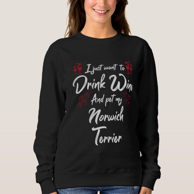 I Just Wanna Drink Wine And Pet My Norwich Terrier Sweatshirt (Vorderseite)