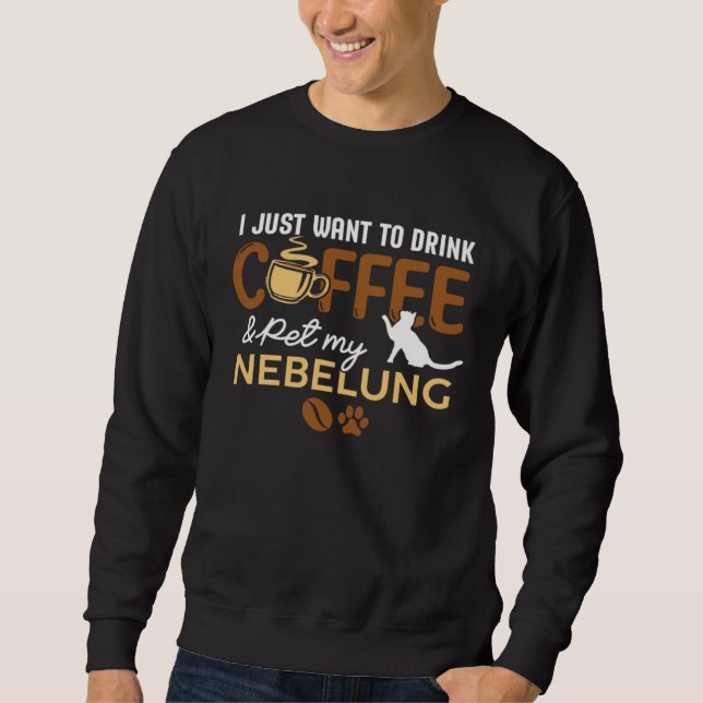 I Just Want To Drink Coffee And Pet My Nebelung Ca Sweatshirt (Vorderseite)