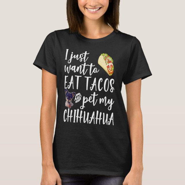 I Just Want To Eat Tacos And Pet My Chihuahua Dog T-Shirt (Vorderseite)