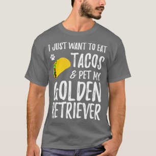 I Just Want To Eat Tacos And Pet My Golden Retriev T-Shirt