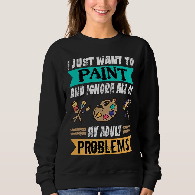 I Just Want To Paint And Ignore My Problems Painte Sweatshirt (Vorderseite)