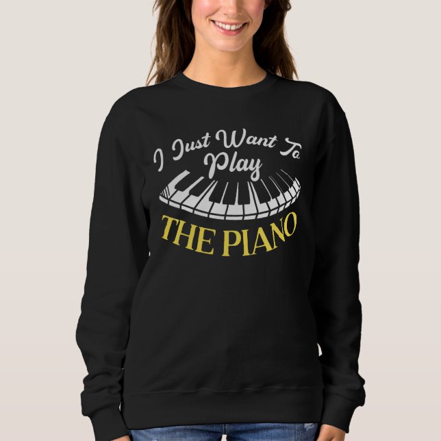 I Just Want To Play The Piano Pianist Musical Inst Sweatshirt (Vorderseite)