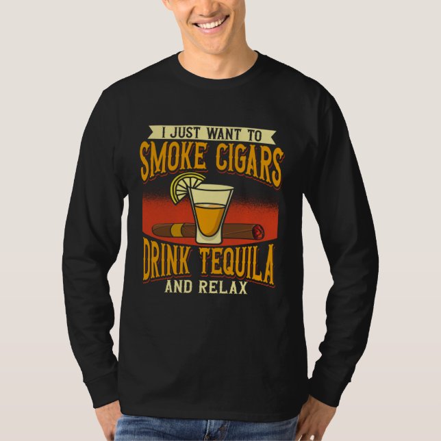 I Just Want To Smoke Cigars Drink Tequila And Rela T-Shirt (Vorderseite)