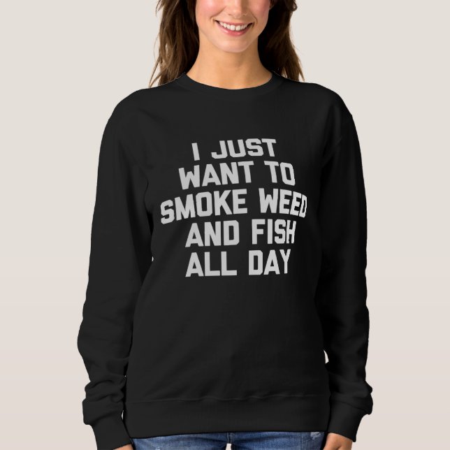 I Just Want To Smoke Weed & Fish All Day   Fishing Sweatshirt (Vorderseite)