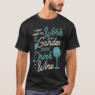I Just Want To Work In My Garden And Drink Wine Cu T-Shirt