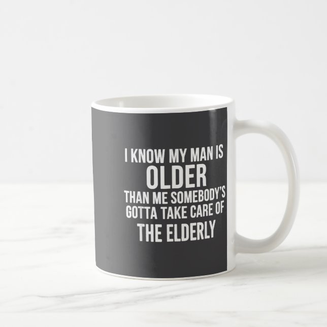 I Know My Man Is Older Than Me Somebody’s Gotta Ta Kaffeetasse (Rechts)