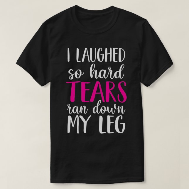 I Laughed So Hard Tears Ran Down My Leg  T-Shirt (Design vorne)