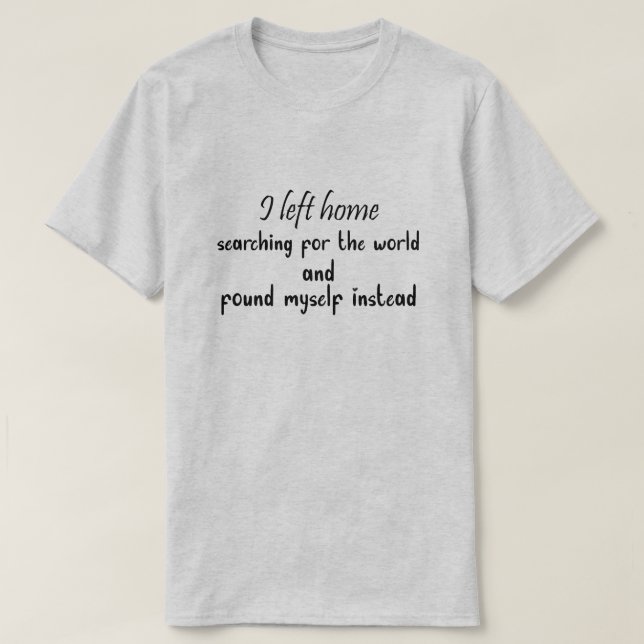 I left home searching for the world and Found T-Shirt (Design vorne)