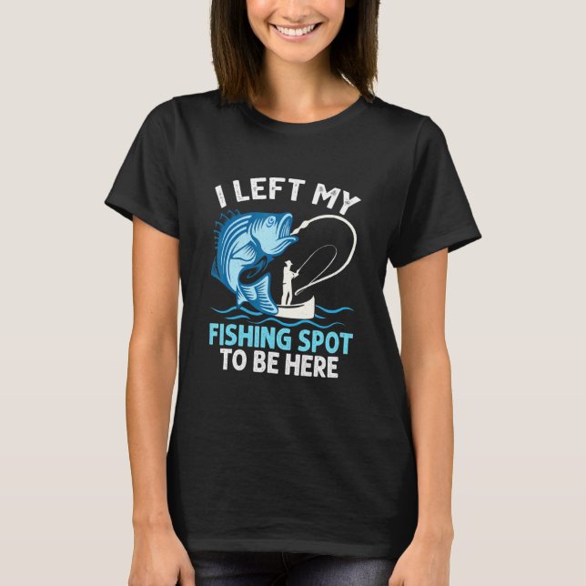 I Left My Fishing Spot To Be Here Angler Fisherman T-Shirt (Vorderseite)