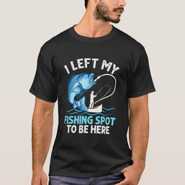 I Left My Fishing Spot To Be Here Angler Fisherman T-Shirt (Vorderseite)