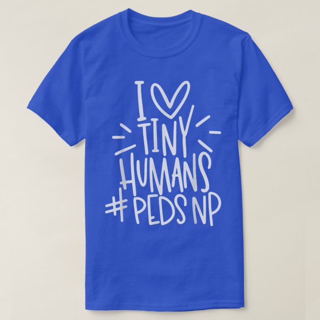 I Liebe Tiny Humans PEDSNP Pediatrics Nurse Apprec T-Shirt (Design vorne)