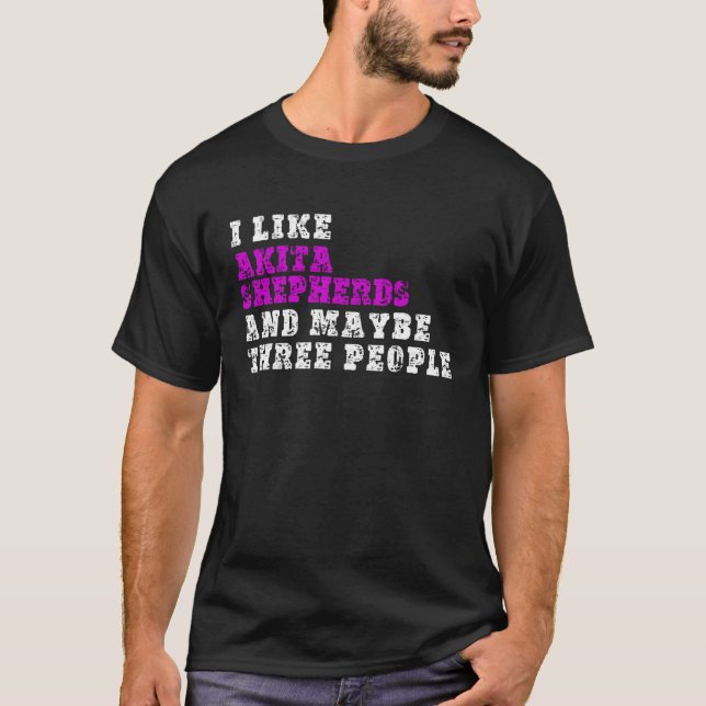 I Like Akita Shepherds  And Maybe Three People  Ak T-Shirt (Vorderseite)