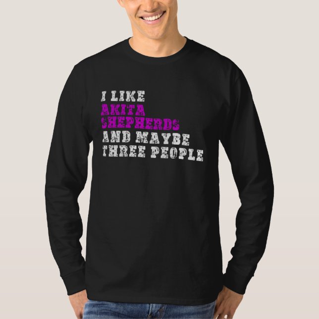 I Like Akita Shepherds  And Maybe Three People  Ak T-Shirt (Vorderseite)