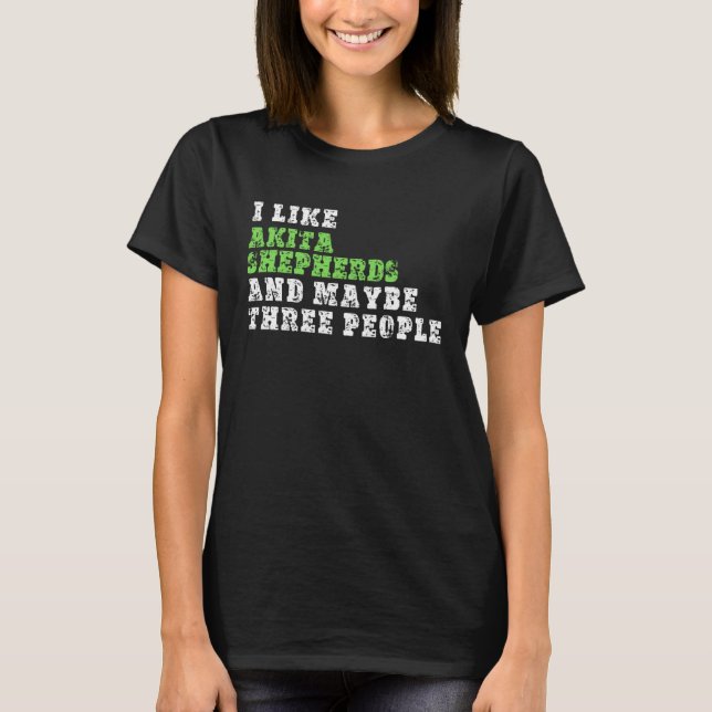 I Like Akita Shepherds And Maybe Three People  Aki T-Shirt (Vorderseite)