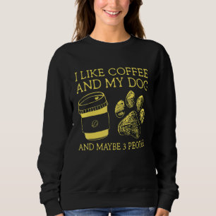 I Like Coffee And My Dog And Maybe 3 People I Like Sweatshirt