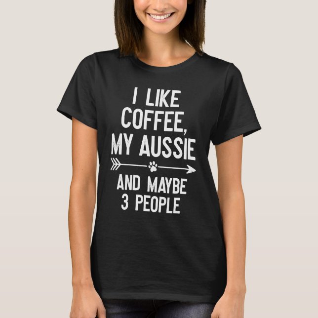 I Like Coffee My Aussie And Maybe 3 People T-Shirt (Vorderseite)