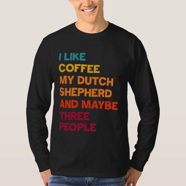 I Like Coffee My Dutch Shepherd and Maybe Three Pe T-Shirt (Vorderseite)