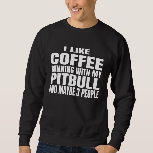 I Like Coffee Running With My Pitbull And Maybe 3  Sweatshirt (Vorderseite)