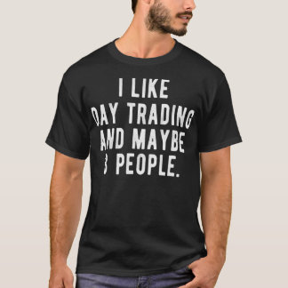 I Like Day Trading and Maybe 3 People Funny Stock T-Shirt