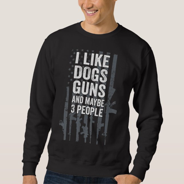 I Like Dogs Guns And Maybe 3 People Sweatshirt (Vorderseite)