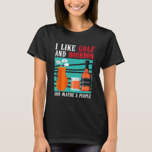 I Like Golf And Bourbon And Mybe 3 People Golfer G T-Shirt