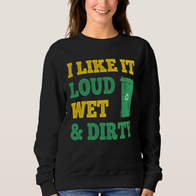 I Like It Loud Wet Dirty For Trash Collector Sweatshirt (Vorderseite)