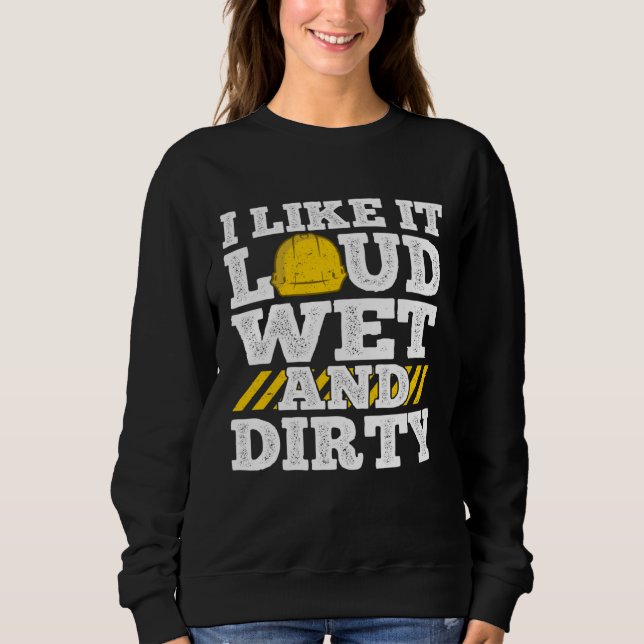 I Like It Loud Wet & Dirty Saying Construction Sit Sweatshirt (Vorderseite)