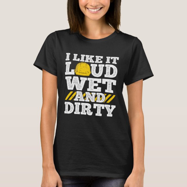 I Like It Loud Wet & Dirty Saying Construction Sit T-Shirt (Vorderseite)