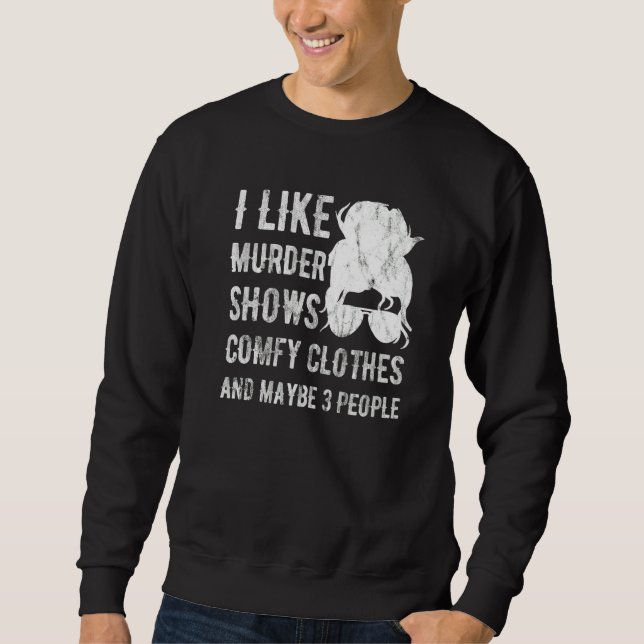 I Like Murder Shows Comfy Clothes And Maybe 3 Peop Sweatshirt (Vorderseite)