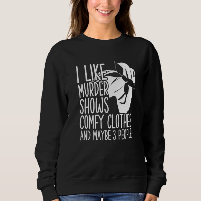 I Like Murder Shows Comfy Clothes And Maybe 3 Peop Sweatshirt (Vorderseite)