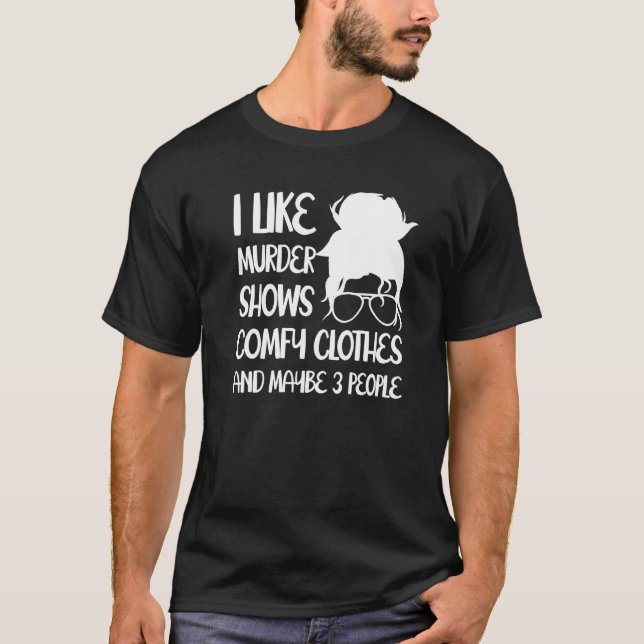 I Like Murder Shows Comfy Clothes And Maybe 3 Peop T-Shirt (Vorderseite)