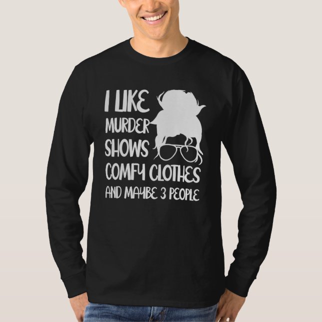I Like Murder Shows Comfy Clothes And Maybe 3 Peop T-Shirt (Vorderseite)