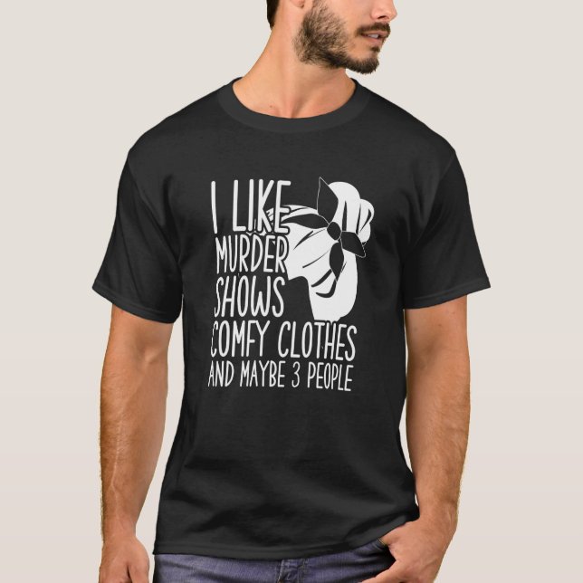 I Like Murder Shows Comfy Clothes And Maybe 3 Peop T-Shirt (Vorderseite)