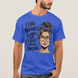 I Like Murder Shows Comfy Clothes And Maybe 3 Peop T-Shirt