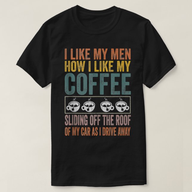 I Like My Men How I Like My Coffee Sliding Off The T-Shirt (Design vorne)