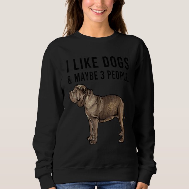 I Like Neapolitan Mastiff Dogs And Maybe 3 People Sweatshirt (Vorderseite)