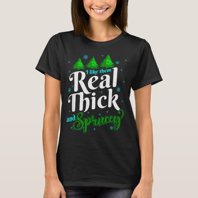 I Like Them Real Thick &amp; Sprucey Funny Christm T-Shirt (Vorderseite)