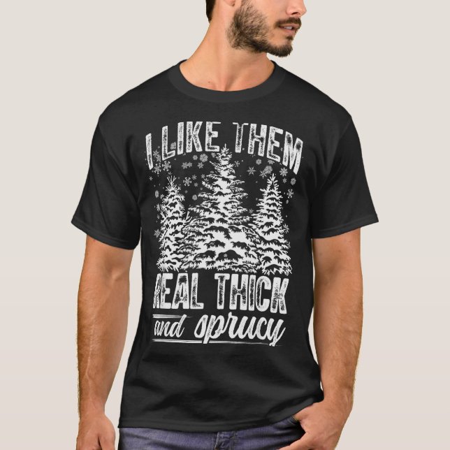 I Like Them Real Thick &amp; Sprucey Funny Christm T-Shirt (Vorderseite)