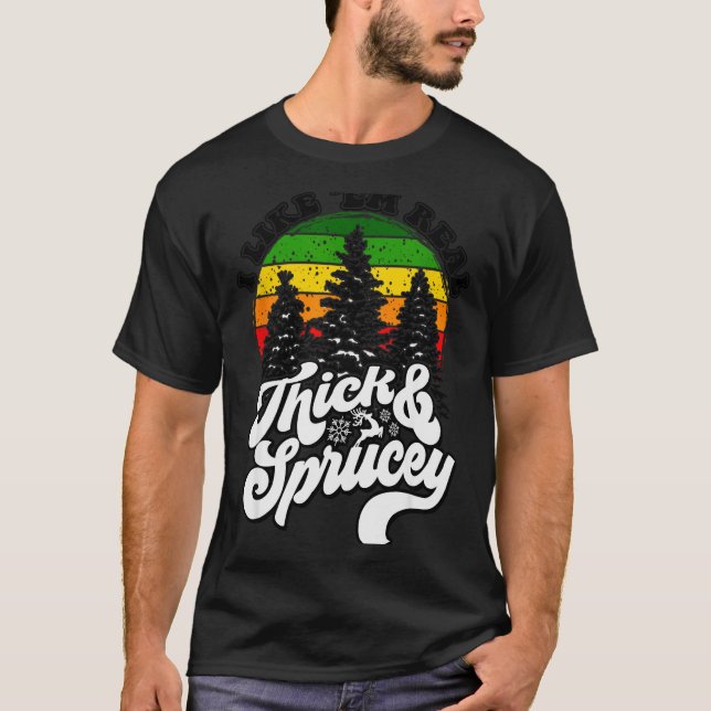 I Like Them Real Thick &amp; Sprucey Funny Christm T-Shirt (Vorderseite)